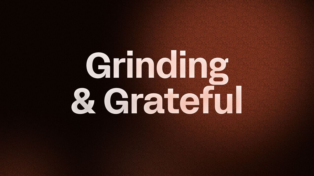 Grinding & Grateful