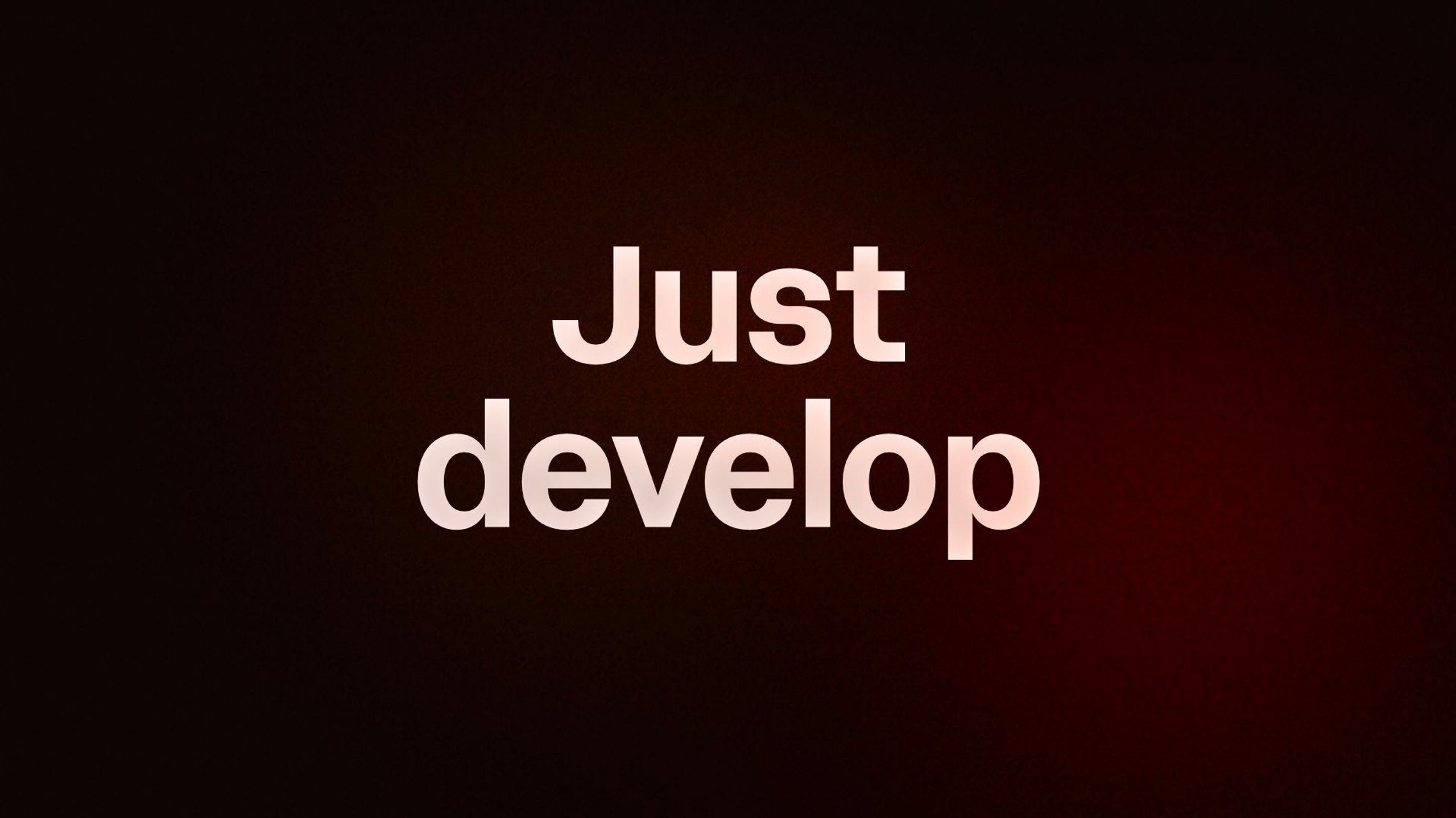 Just develop