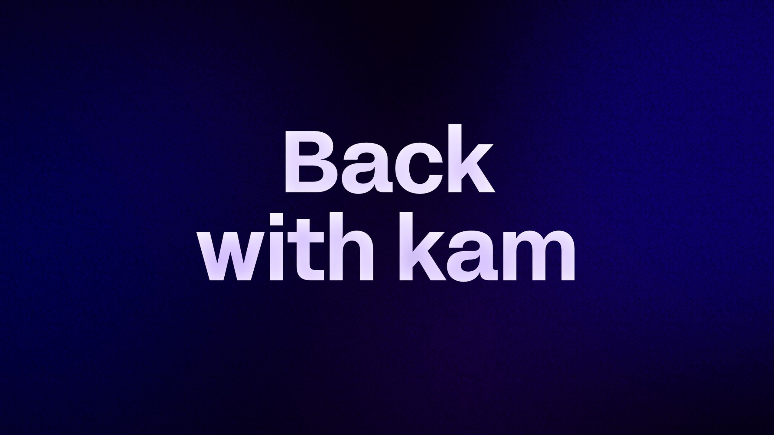 Back with kam