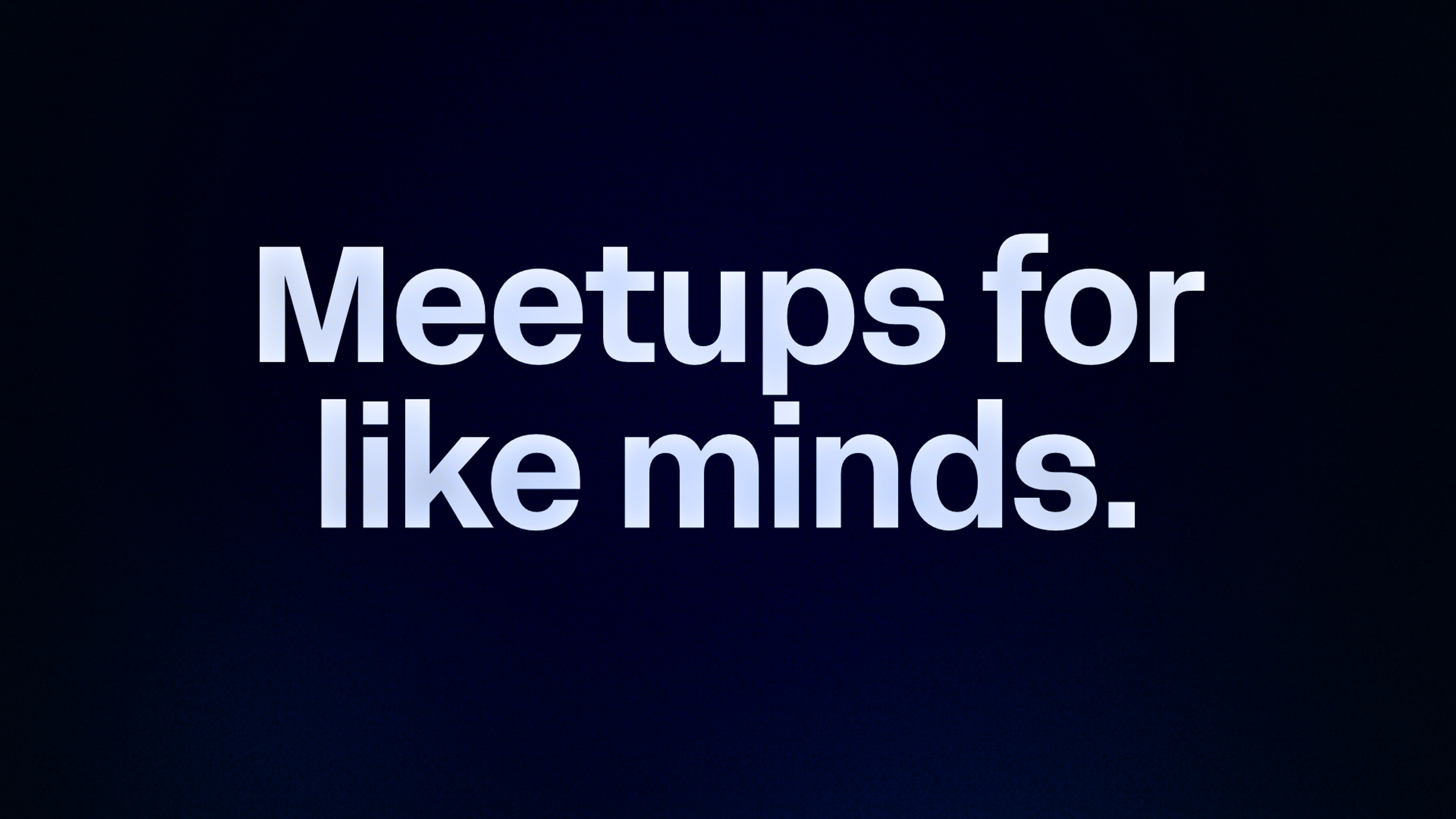 Meetups for like minds. 