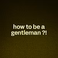 how to be a gentleman ?!