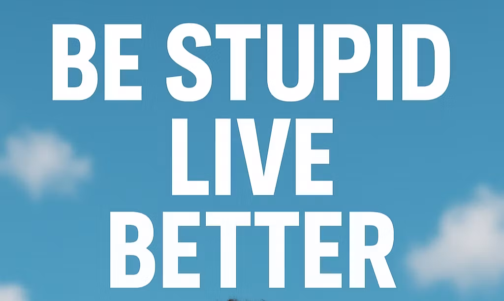Be Stupid, Live Better