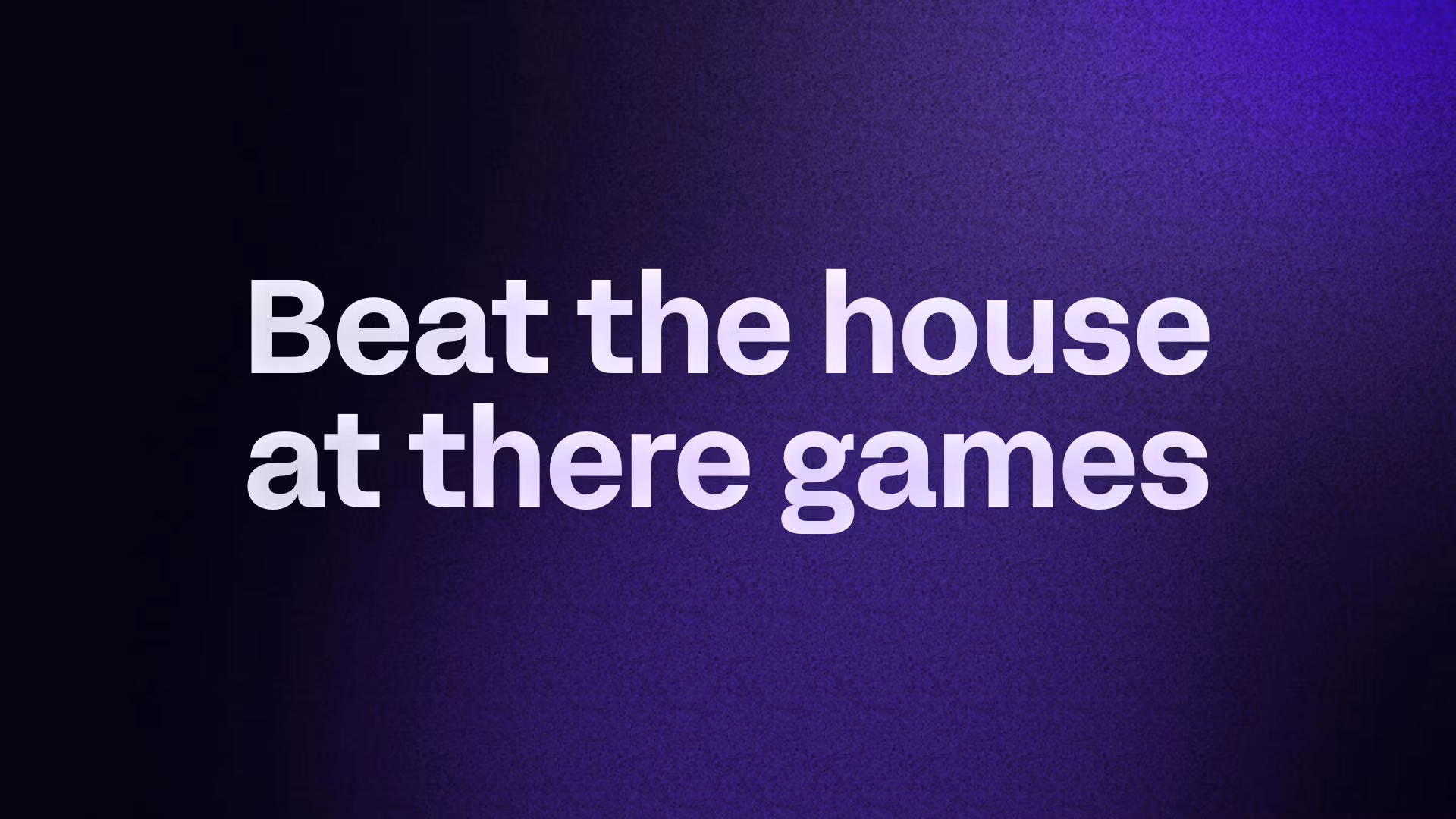 Beat the house at there games
