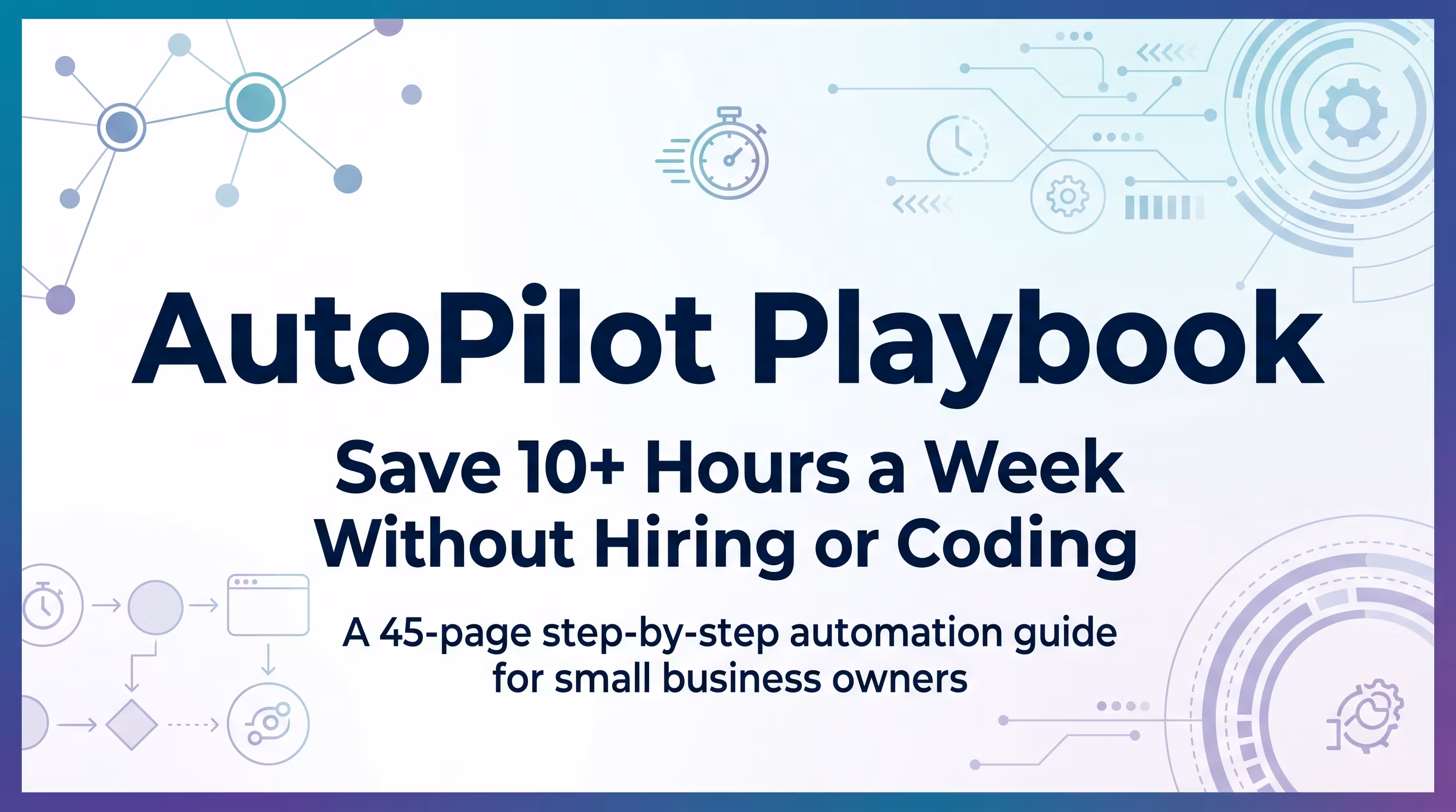 AutoPilot Playbook: Save 10+ Hours a Week Without Hiring or Coding