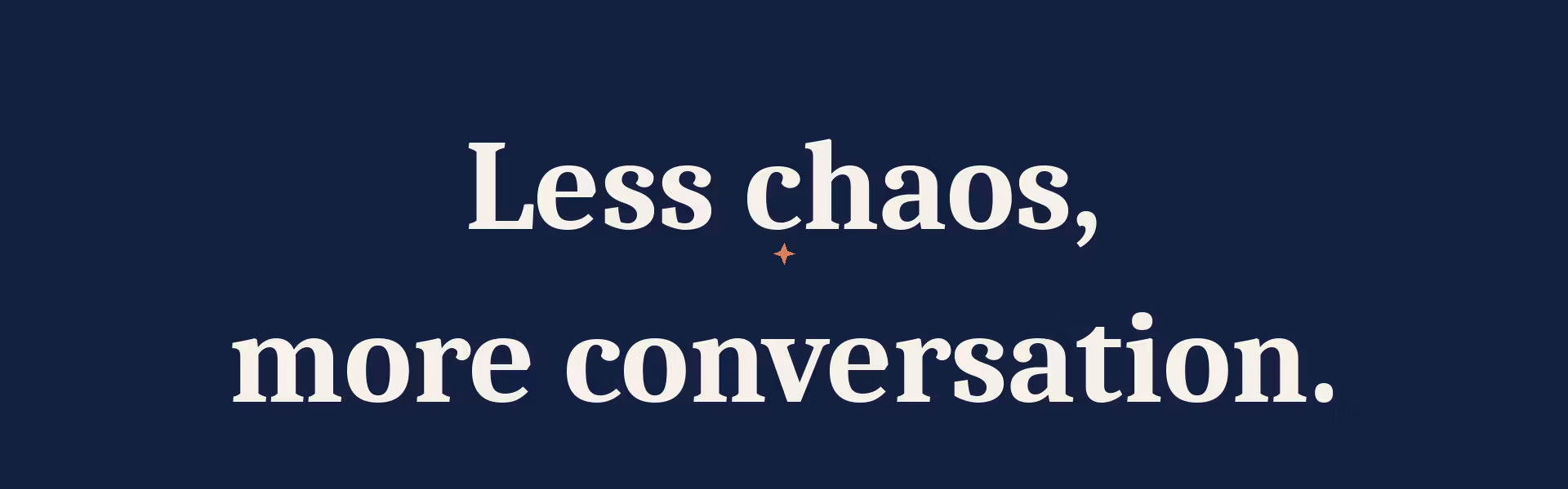 Less chaos, more conversation