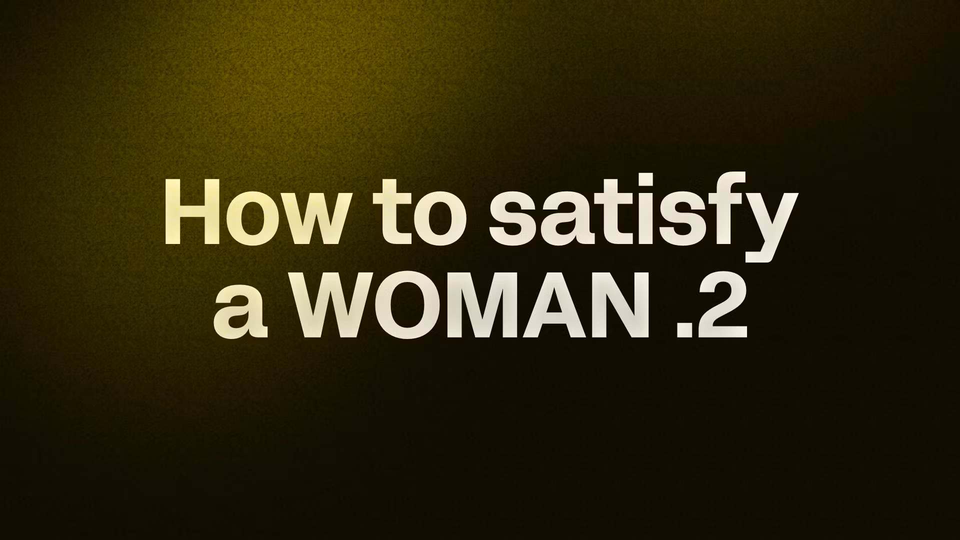 How to satisfy a WOMAN .2