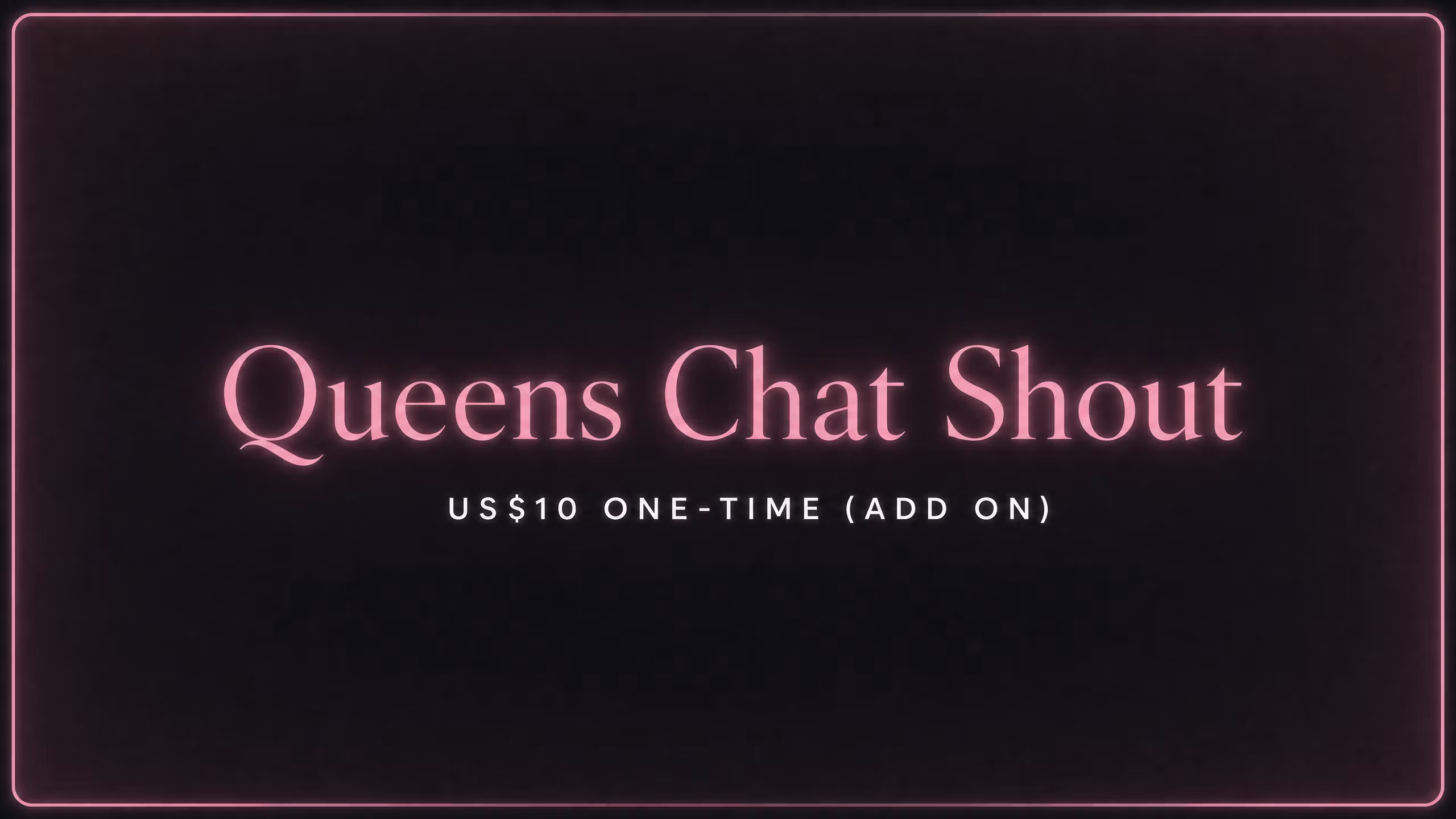  Queens Chat Shout ($10) (ADD ON)