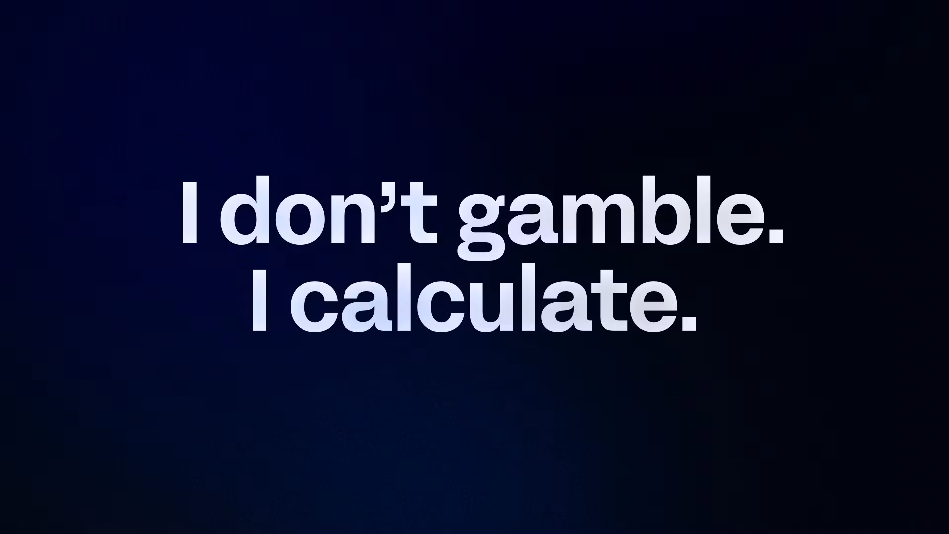  I don’t gamble. I calculate. 