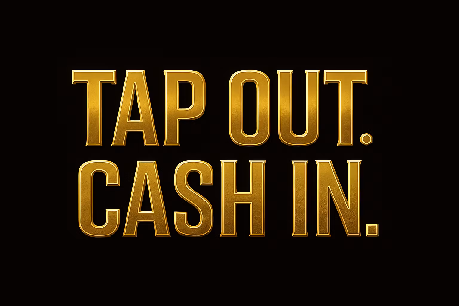 TAP OUT. CASH IN.