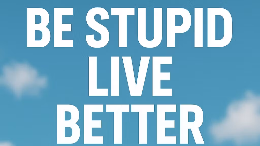 Be Stupid, Live Better