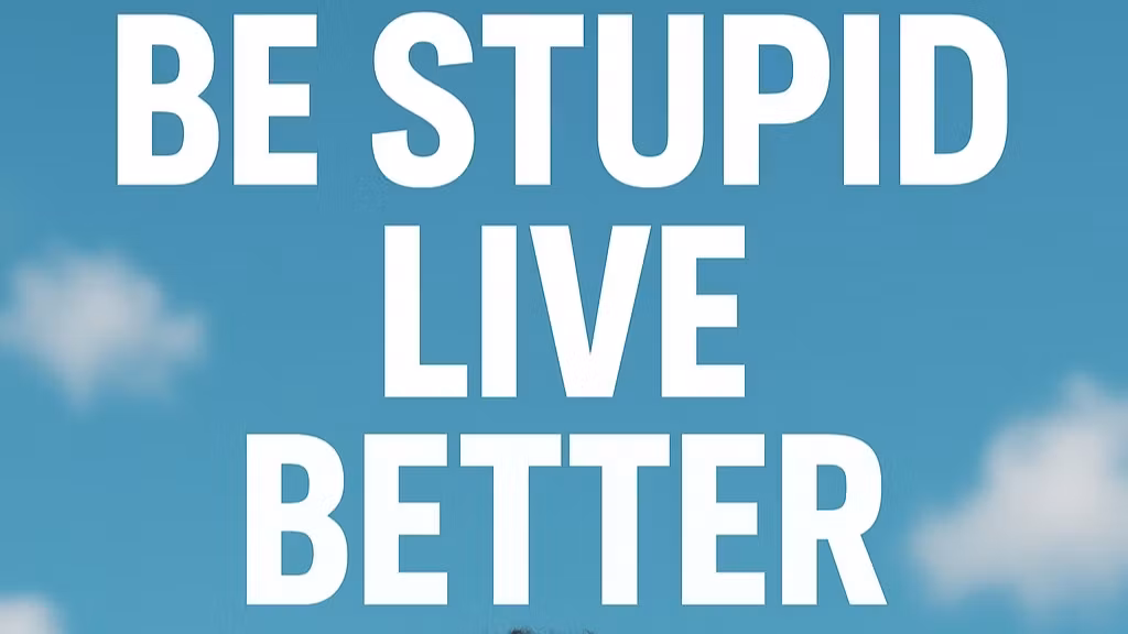 Be Stupid, Live Better