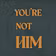 You're Not Him Community