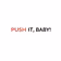 Push it, Baby!
