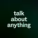talk about anything