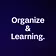 Organize & Learning.
