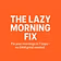 The Lazy Morning Fix
