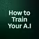 How to Train Your A.I