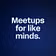 Meetups for like minds. 