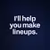 I’ll help you make lineups. 