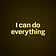 I can do everything 