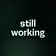 still working 