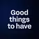 Good things to have