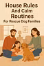 House Rules & Calm Routines for Rescues