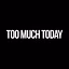 Too Much Today