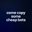 come copy some cheap bets