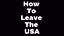 How To Leave The USA