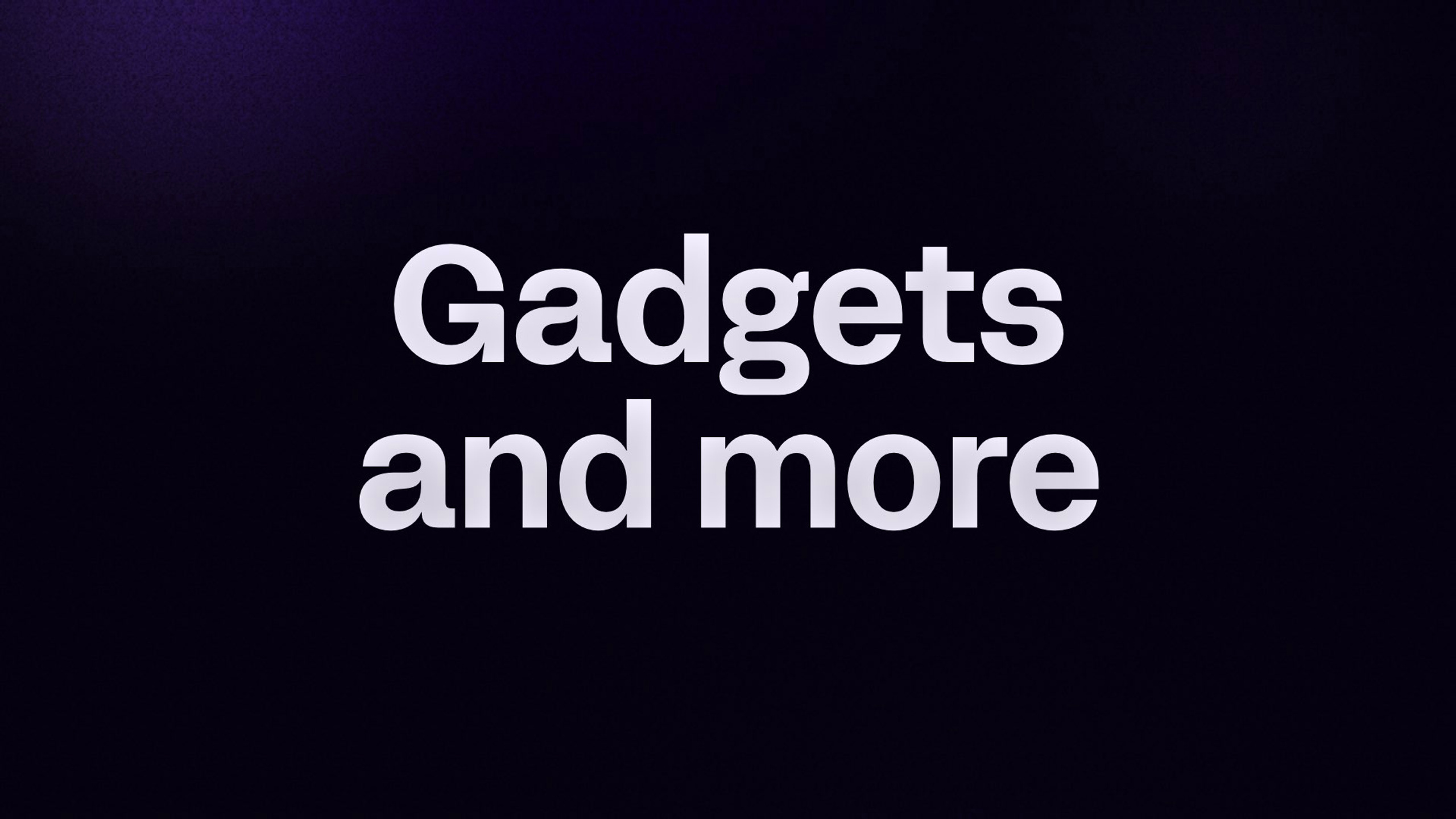 Gadgets and more
